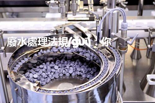 廢水處理法規(guī)：你不明白的企業(yè)合規(guī)與環(huán)境保護(hù)！